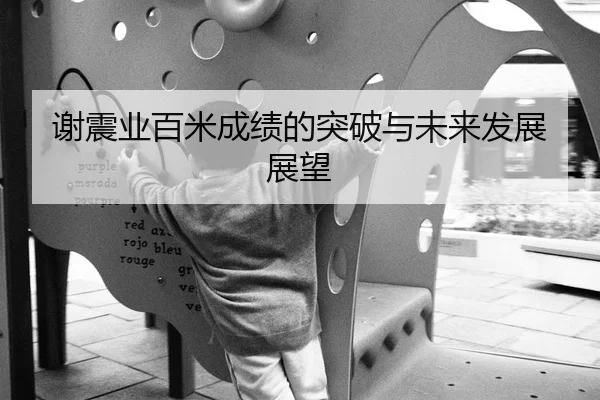 谢震业百米成绩的突破与未来发展展望
